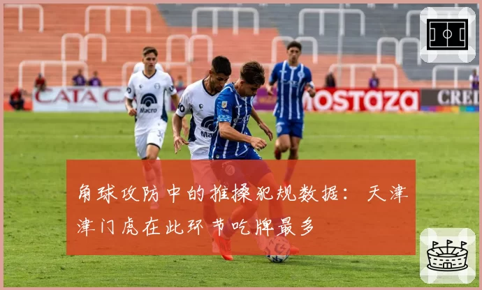 角球攻防中的推搡犯规数据:天津津门虎在此环节吃牌最多