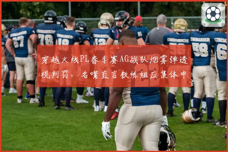 穿越火线PL春季赛AG战队烟雾弹透视判罚，名嘴直言教练组应集体申诉