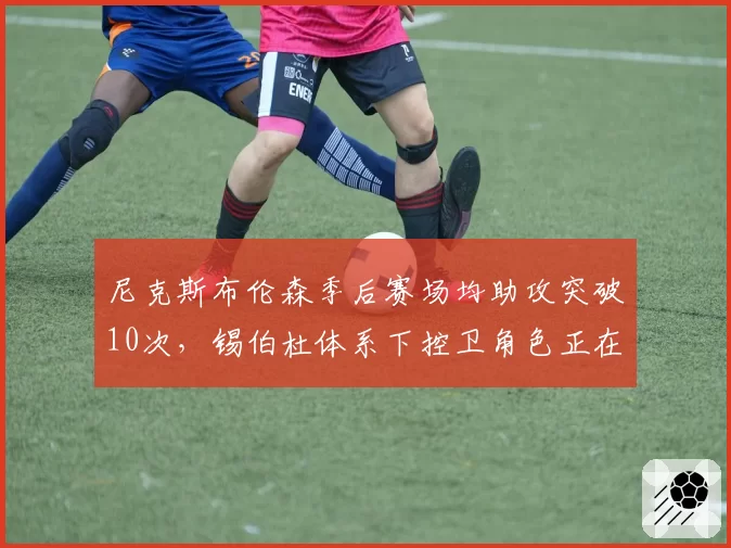 尼克斯布伦森季后赛场均助攻突破10次,锡伯杜体系下控卫角色正在进化