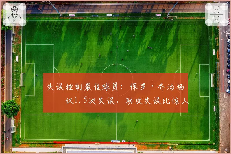 失误控制最佳球员：保罗·乔治场均仅1.5次失误，助攻失误比惊人