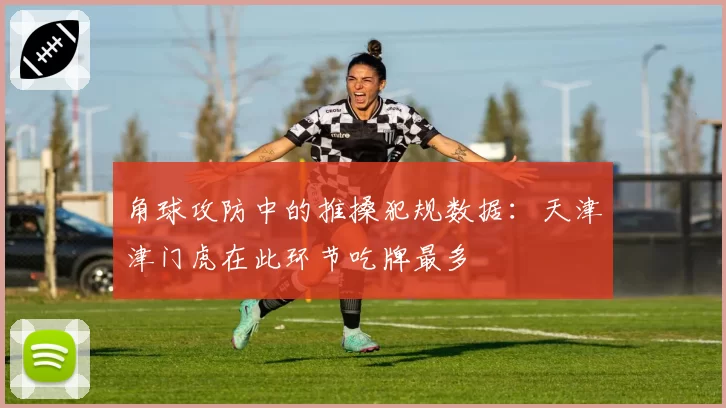 角球攻防中的推搡犯规数据:天津津门虎在此环节吃牌最多