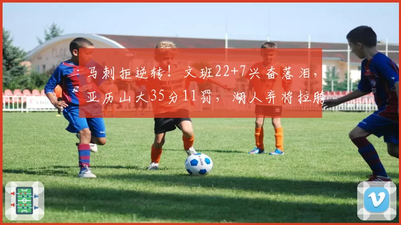 马刺拒逆转!文班22+7兴奋落泪,亚历山大35分11罚,湖人弃将拉胯
