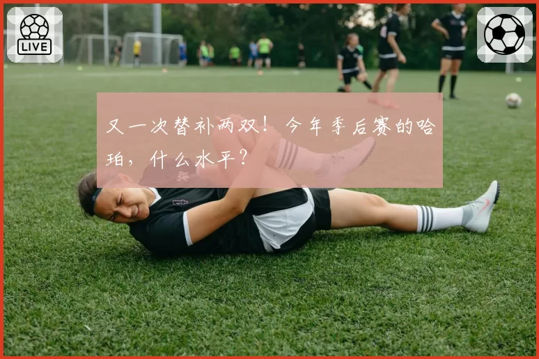 又一次替补两双!今年季后赛的哈珀,什么水平?