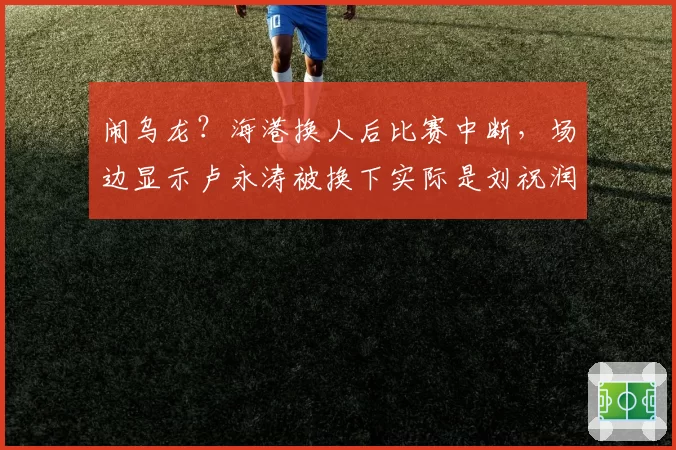闹乌龙？海港换人后比赛中断，场边显示卢永涛被换下实际是刘祝润