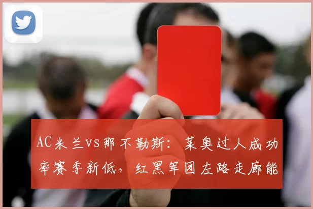 AC米兰vs那不勒斯：莱奥过人成功率赛季新低，红黑军团左路走廊能否重启？