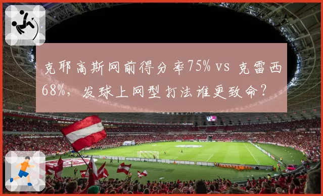 克耶高斯网前得分率75% vs 克雷西68%，发球上网型打法谁更致命？