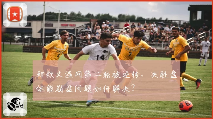 郑钦文温网第二轮被逆转，决胜盘体能崩盘问题如何解决？