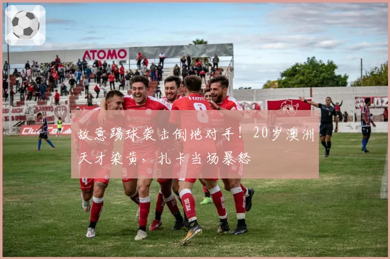 故意踢球袭击倒地对手!20岁澳洲天才染黄,扎卡当场暴怒