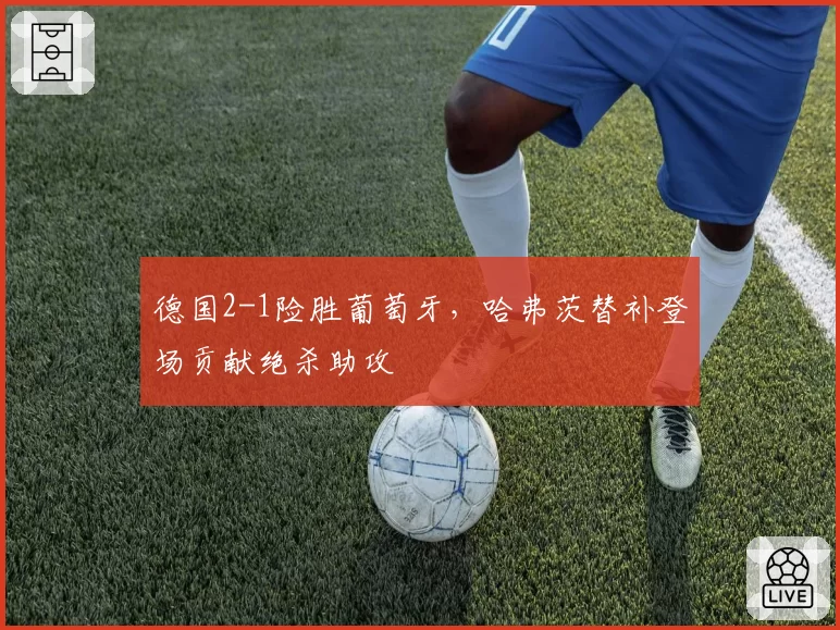 德国2-1险胜葡萄牙,哈弗茨替补登场贡献绝杀助攻