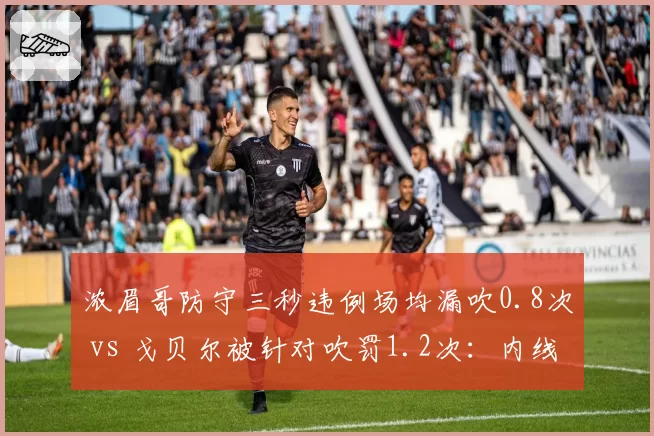 浓眉哥防守三秒违例场均漏吹0.8次 vs 戈贝尔被针对吹罚1.2次:内线防守规则双标