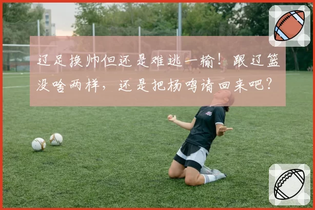 辽足换帅但还是难逃一输!跟辽篮没啥两样,还是把杨鸣请回来吧?
