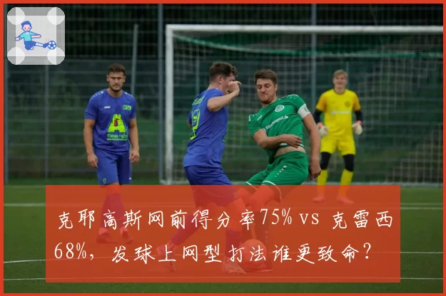 克耶高斯网前得分率75% vs 克雷西68%，发球上网型打法谁更致命？