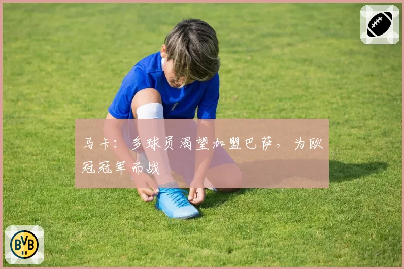 马卡:多球员渴望加盟巴萨,为欧冠冠军而战