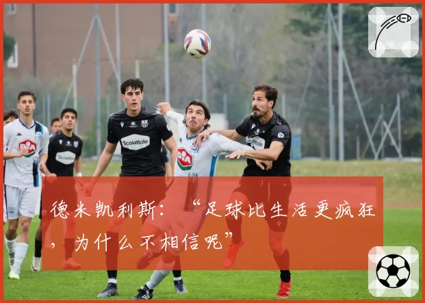 德米凯利斯:“足球比生活更疯狂,为什么不相信呢”