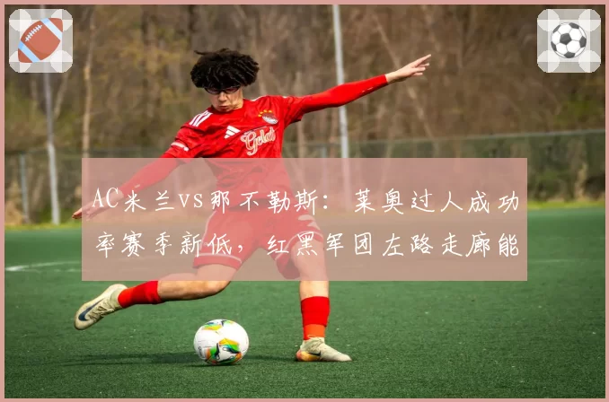 AC米兰vs那不勒斯：莱奥过人成功率赛季新低，红黑军团左路走廊能否重启？